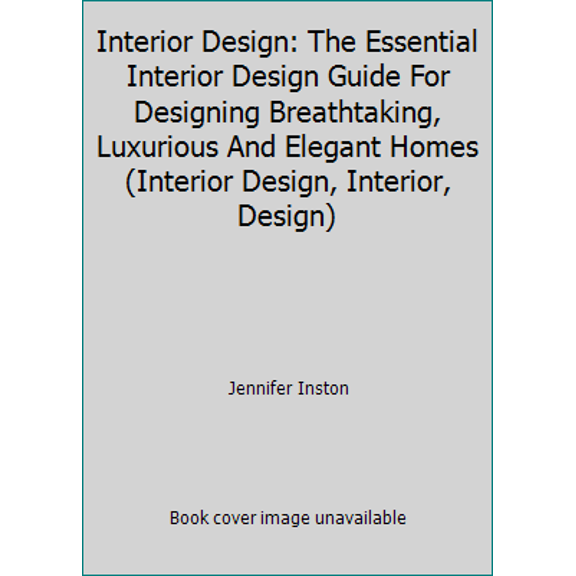 Pre-Owned Interior Design: The Essential Interior Design Guide For Designing Breathtaking, Luxurious And Elegant Homes (Interior Design, Interior, Design) (Paperback) 1519753969 9781519753960