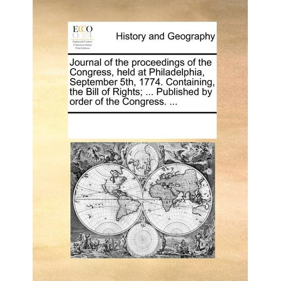 Journal of the Proceedings of the Congress, Held at Philadelphia, September 5th, 1774. Containing, the Bill of Rights; ... Published by Order of the Congress. ...