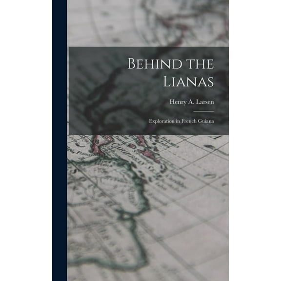 Behind the Lianas: Exploration in French Guiana, (Hardcover)