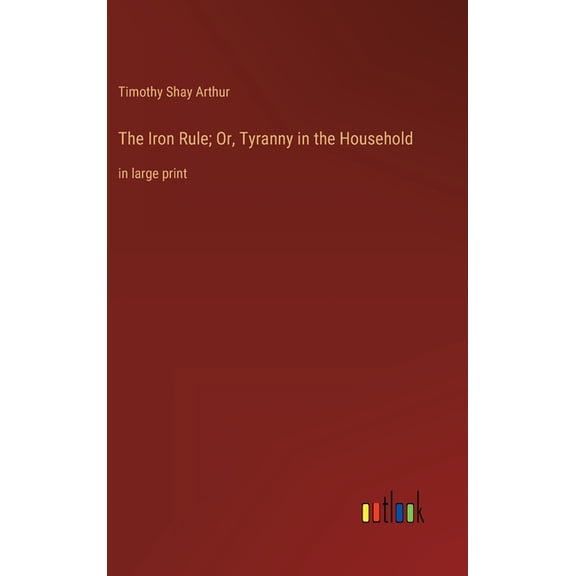 The Iron Rule; Or, Tyranny in the Household (Hardcover)