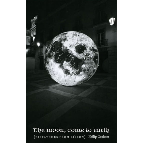 The Moon, Come to Earth : Dispatches from Lisbon - Paperback