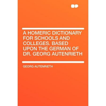 - A Homeric Dictionary for Schools and Colleges. Based Upon the German of Dr. Georg Autenrieth