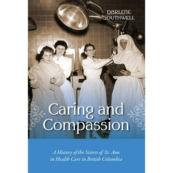 Caring and Compassion: A History of the Sisters of St. Ann in Health Care in British Columbia (Hardcover)