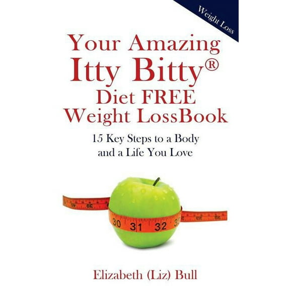 Your Amazing Itty Bitty Diet FREE Weight Loss Book: 15 Key Steps to a Body and a Life You Love, (Paperback)
