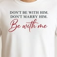 thumbnail image 3 of Don't Marry Him, Don't Be With Him, Be With Me – T-Shirt / Hoodie / Sweatshirt – Romantic Statement Apparel – Ideal for, 3 of 6
