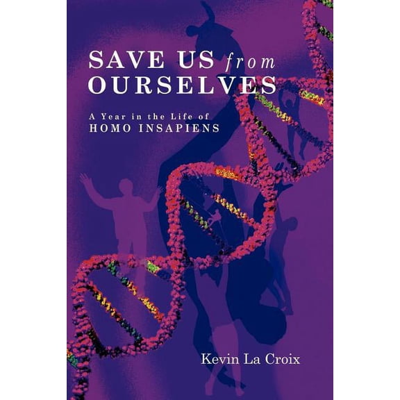 Save Us from Ourselves : A Year in the Life of Homo Insapiens