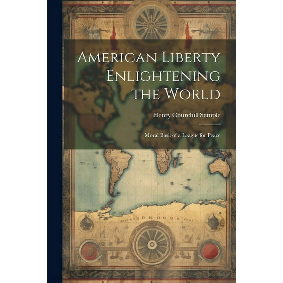American Liberty Enlightening the World : Moral Basis of a League for Peace (Paperback)