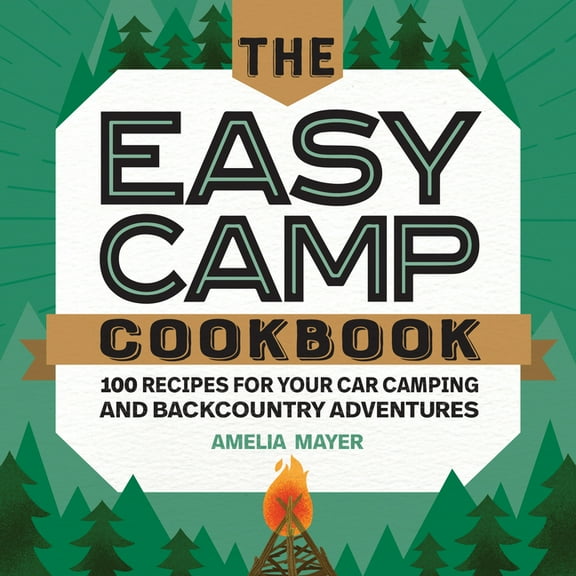 The Easy Camp Cookbook: 100 Recipes for Your Car Camping and Backcountry Adventures, (Paperback)