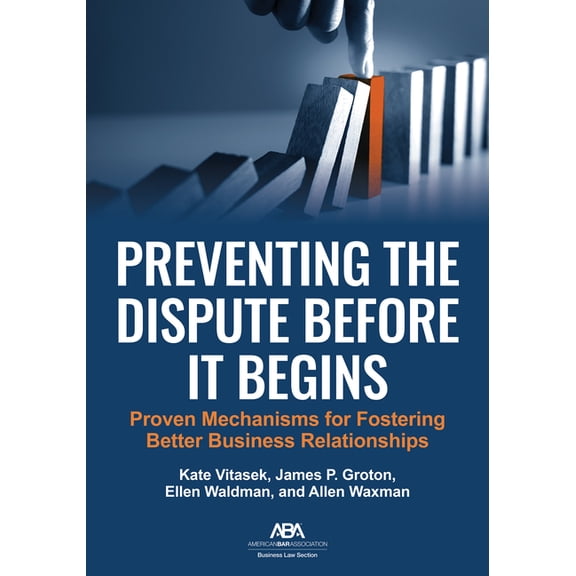 Preventing the Dispute Before It Begins: Proven Mechanisms for Fostering Better Business Relationships, (Paperback)