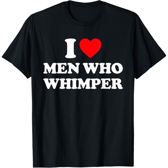 I Love Men Who Whimper Shirt I Heart Men Who Whimper T-ShirtMen and women can wear, black T-shirts, gifts. Age: M,L，XL 2XL, 3XL, 680XL