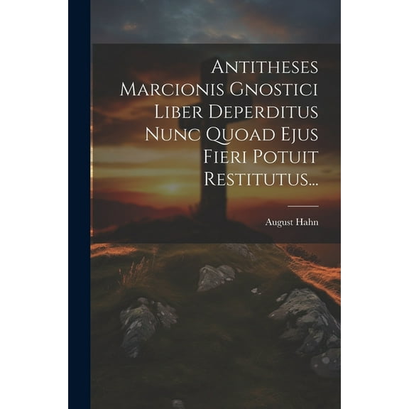 Antitheses Marcionis Gnostici Liber Deperditus Nunc Quoad Ejus Fieri Potuit Restitutus... (Paperback)