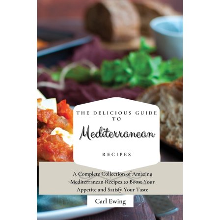 The Delicious Guide to Mediterranean Recipes: A Complete Collection of Amazing Mediterranean Recipes to Boost Your Appet, (Paperback)