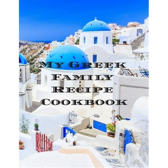 My Greek Family Cookbook: An easy way to create your very own Greek family cookbook with your (Paperback) by Andrew Serpe