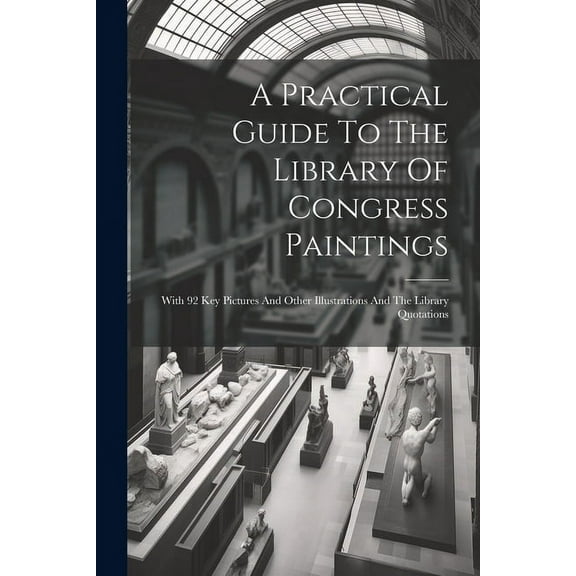 A Practical Guide To The Library Of Congress Paintings : With 92 Key Pictures And Other Illustrations And The Library Quotations (Paperback)