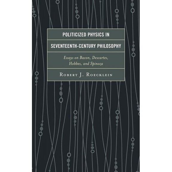 Politicized Physics in Seventeenth-Century Philosophy : Essays on Bacon, Descartes, Hobbes, and Spinoza (Paperback)
