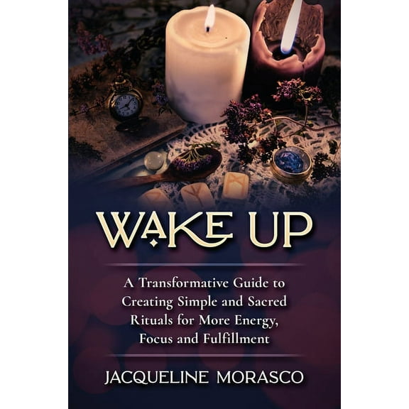 Wake Up: A Transformative Guide to Creating Simple and Sacred Rituals for More Energy, Focus and Fulfillment, (Paperback)