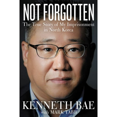 Not Forgotten: The True Story of My Imprisonment in North