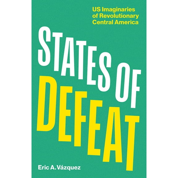 States of Defeat: Us Imaginaries of Revolutionary Central America, (Paperback)
