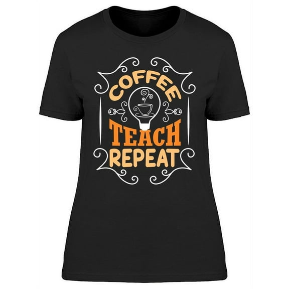 Coffee, Teach And Repeat T-Shirt Women -Image by Shutterstock, Female Medium
