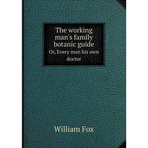 The working man's family botanic guide Or, Every man his own doctor (Paperback)
