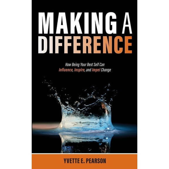 Making A Difference: How Being Your Best Self Can Influence, Inspire, and Impel Change, (Paperback)