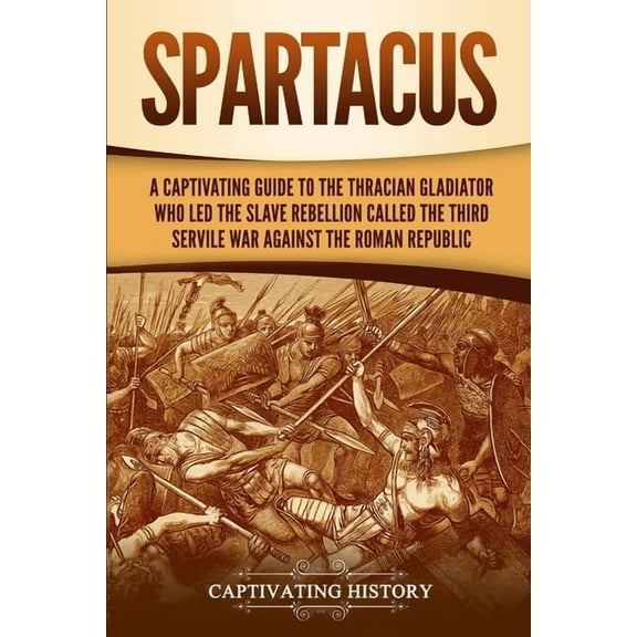Spartacus: A Captivating Guide to the Thracian Gladiator Who Led the Slave Rebellion Called the Third Servile War agains, (Paperback)