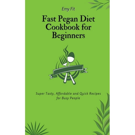 Fast Pegan Diet Cookbook for Beginners: Super Tasty, Affordable and Quick Recipes for Busy People, (Hardcover)