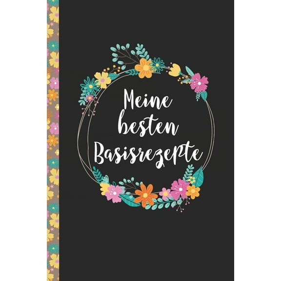 Meine besten Basisrezepte : Das praktische Rezeptbuch zum Selberschreiben für über 90 Rezept Baiscs mit Inhaltsverzeichnis uvm. - edles, florales Design - ca. A5 Softcover (leeres Kochbuch) (Paperback)