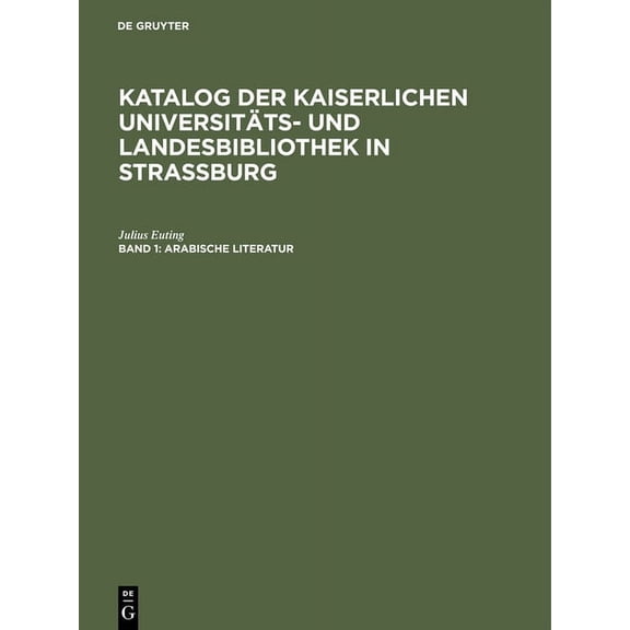 Katalog der Kaiserlichen UniversitÃ¤ts- und Landesbibliothek in Strassburg, Band 1, Arabische Literatur, (Hardcover)