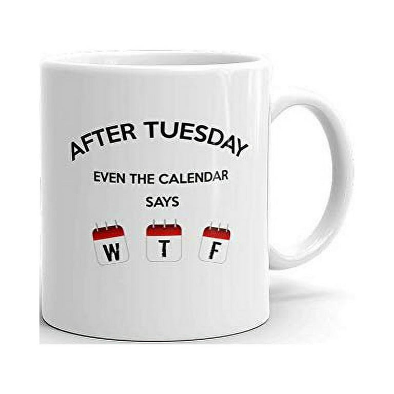 After tuesday calendar wtf funny coffee cup mug idea