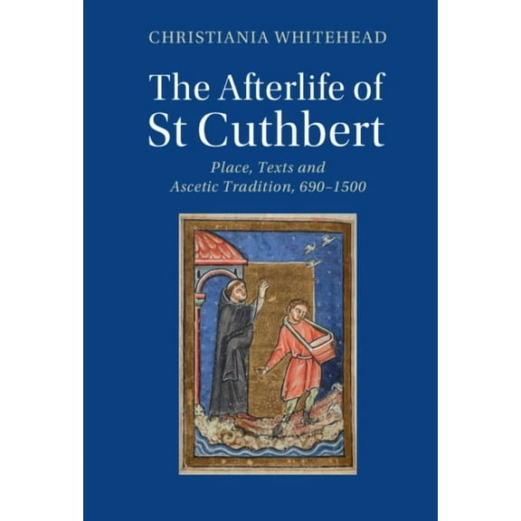 Cambridge Studies in Medieval Literature The Afterlife of St Cuthbert: Place, Texts and Ascetic Tradition, 690-1500, (Hardcover)