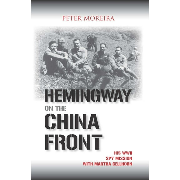 Hemingway on the China Front: His WWII Spy Mission with Martha Gellhorn, (Paperback)