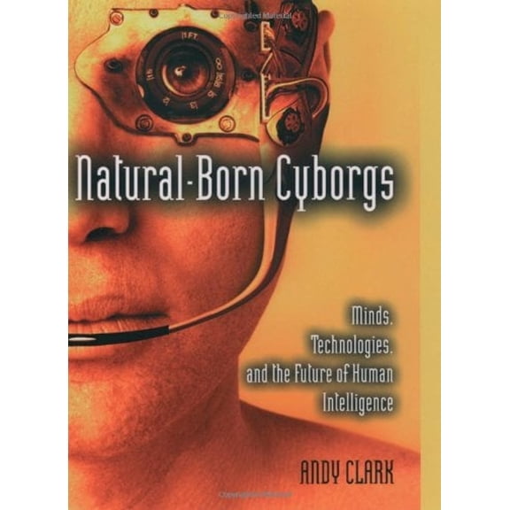 Pre-Owned Natural-Born Cyborgs: Minds, Technologies, and the Future of Human Intelligence (Hardcover) 0195148665 9780195148664