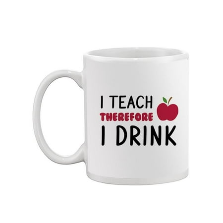 

I Teach Therefore I Drink Mug - Smartprints Designs