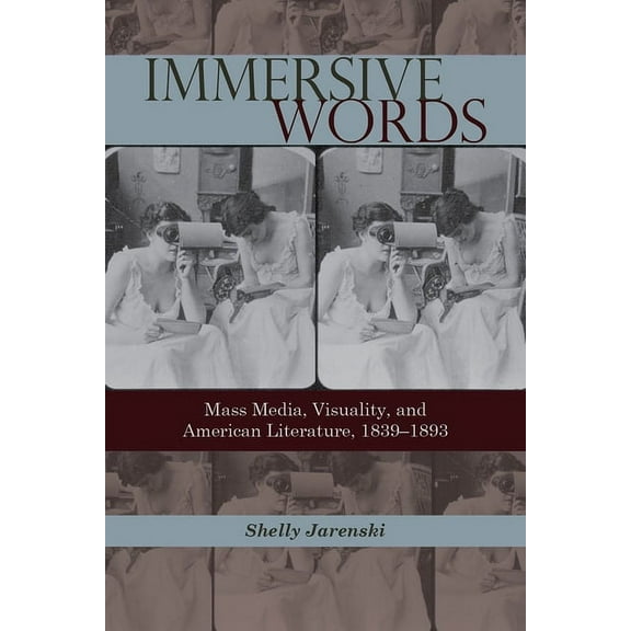 Immersive Words : Mass Media, Visuality, and American Literature, 1839–1893 (Edition 1) (Hardcover)