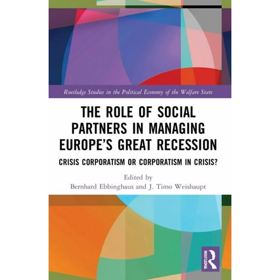 Routledge Studies in the Political Econo The Role of Social Partners in Managing Europe's Great Recession: Crisis Corporatism or Corporatism in Crisis?, (Paperback)