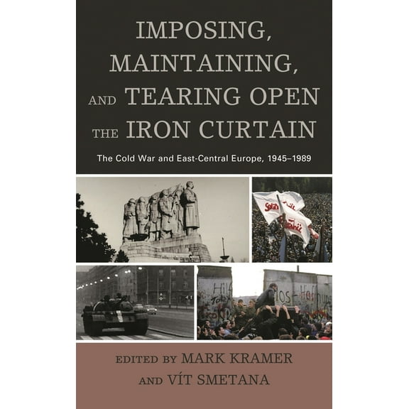 Harvard Cold War Studies Book Imposing, Maintaining, and Tearing Open the Iron Curtain: The Cold War and East-Central Europe, 1945-1989, (Paperback)