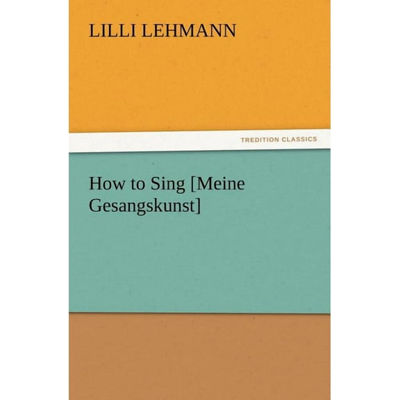 How to Sing [Meine Gesangskunst] TREDITION CLASSICS Paperback 384723238X 9783847232384 Lilli Lehmann