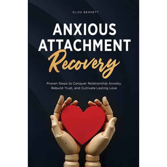 Anxious Attachment Recovery: Proven Steps to Conquer Relationship Anxiety, Rebuild Trust, and Cultivate Lasting Love, (Paperback)