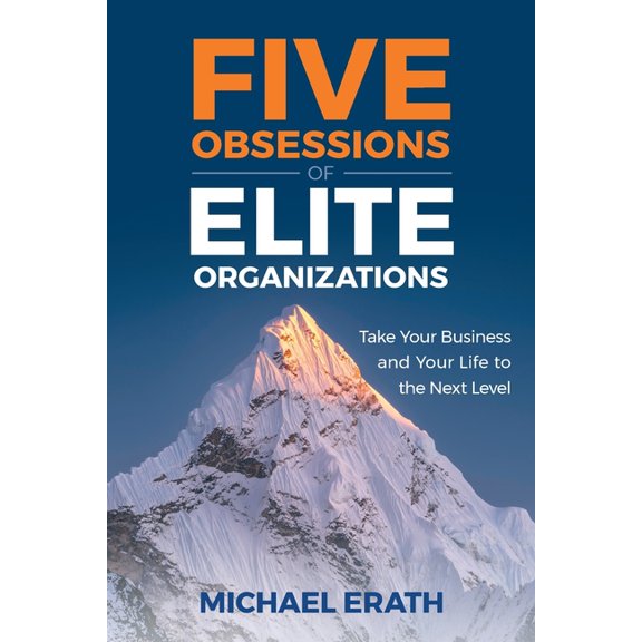 Five Obsessions of Elite Organizations: Take Your Business and Your Life to the Next Level, (Paperback)