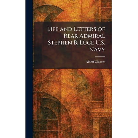 Life and Letters of Rear Admiral Stephen B. Luce U.S. Navy (Hardcover)