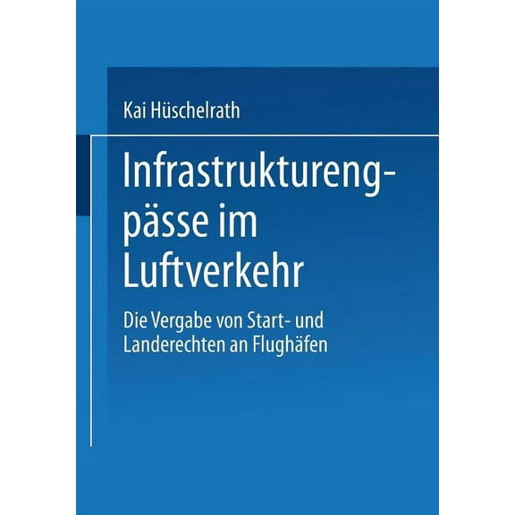 Gabler Edition Wissenschaft Infrastrukturengpässe Im Luftverkehr: Die Vergabe Von Start- Und Landerechten an Flughäfen, (Paperback)
