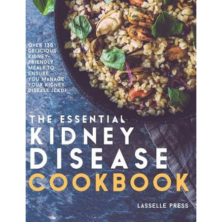 Essential Kidney Disease Cookbook : 130 Delicious, Kidney-Friendly Meals to Manage Your Kidney (Best Foods For Your Kidneys)