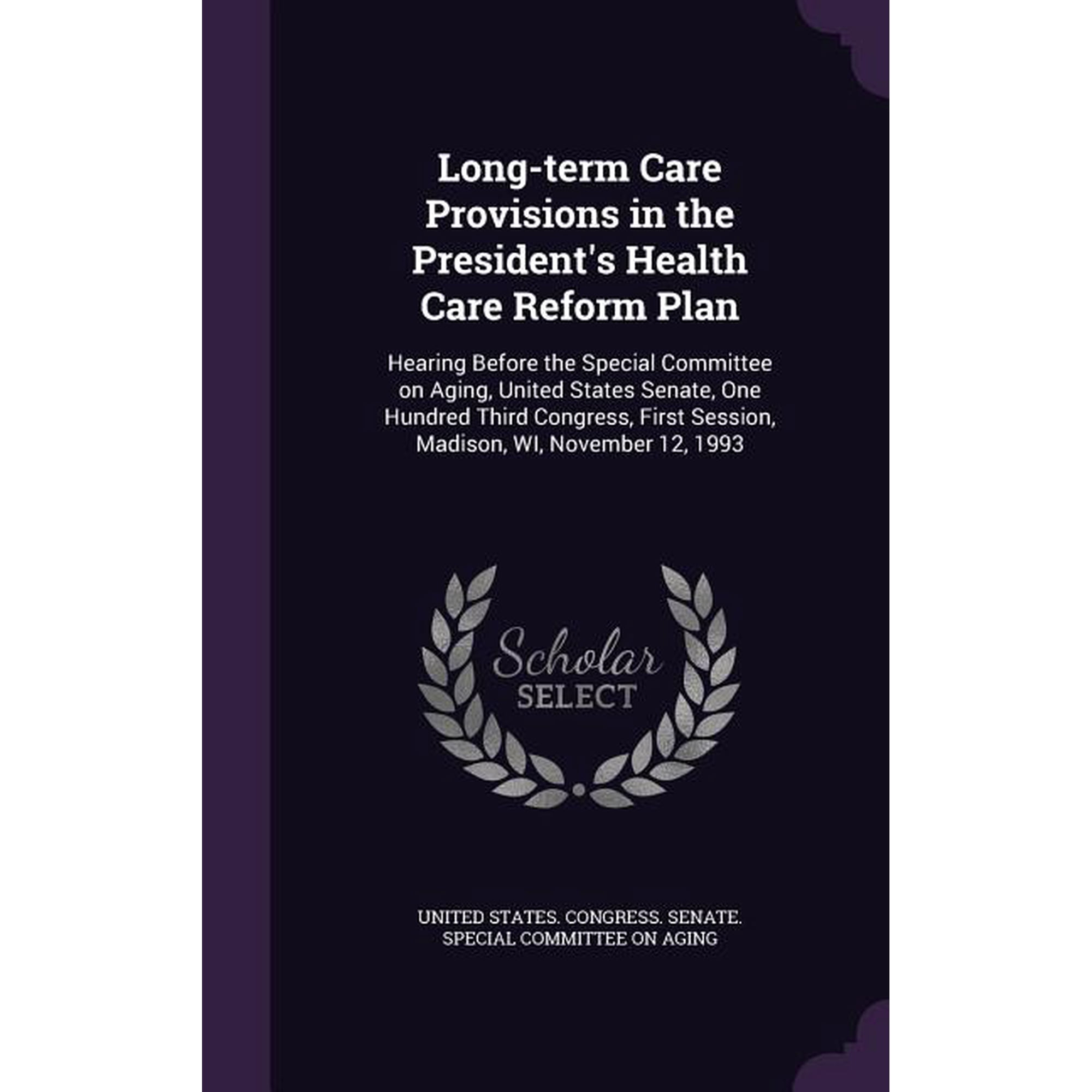 Long-term Care Provisions in the President's Health Care Reform Plan : Hearing Before the Special Committee on Aging, United States Senate, One Hundred Third Congress, First Session, Madison, WI, November 12, 1993 (Hardcover)