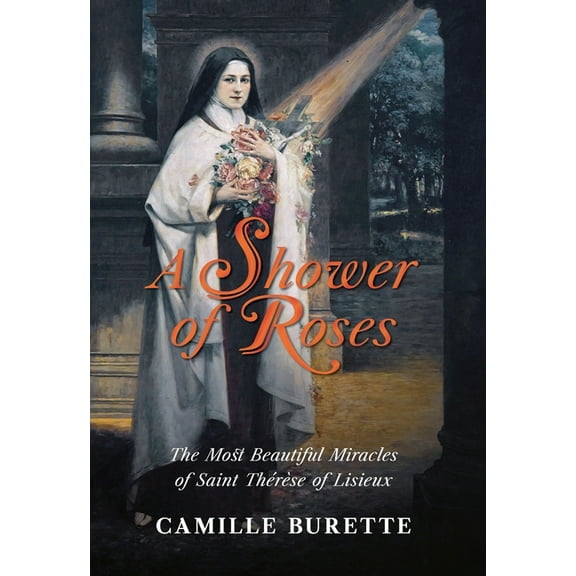 A Shower of Roses: The Most Beautiful Miracles of Saint ThÃ©rÃ¨se of Lisieux, (Hardcover)