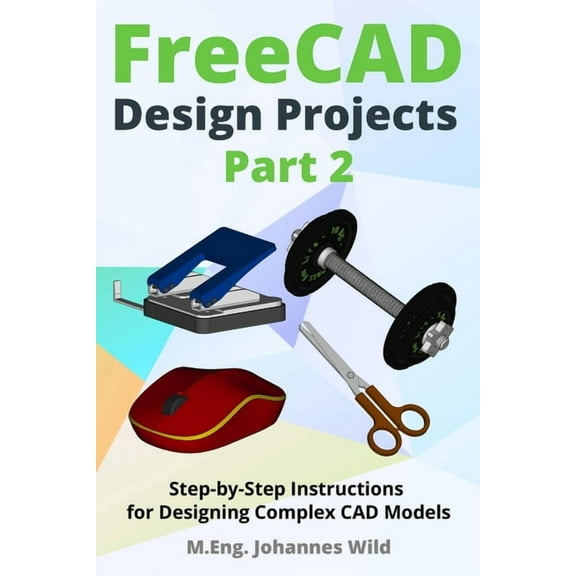 FreeCAD Design Projects - Part 2: Step-by-Step Instructions for Designing Complex CAD Models, (Paperback)