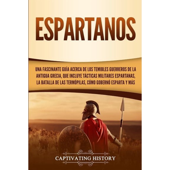 Espartanos: Una Fascinante Guía acerca de los Temibles Guerreros de la antigua Grecia, que incluye Tácticas Militares Es, (Paperback)