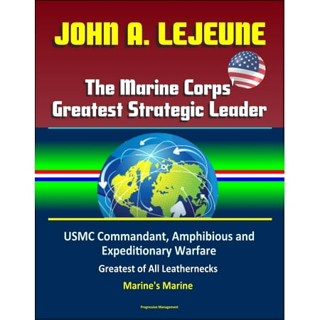 John A. Lejeune, The Marine Corps' Greatest Strategic Leader: USMC Commandant, Amphibious and Expeditionary Warfare, Military After World War I, Greatest of All Leathernecks, Marine's Marine - (Best World Leaders In History)