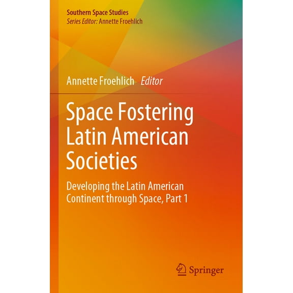 Southern Space Studies Space Fostering Latin American Societies: Developing the Latin American Continent Through Space, Part 1, (Paperback)