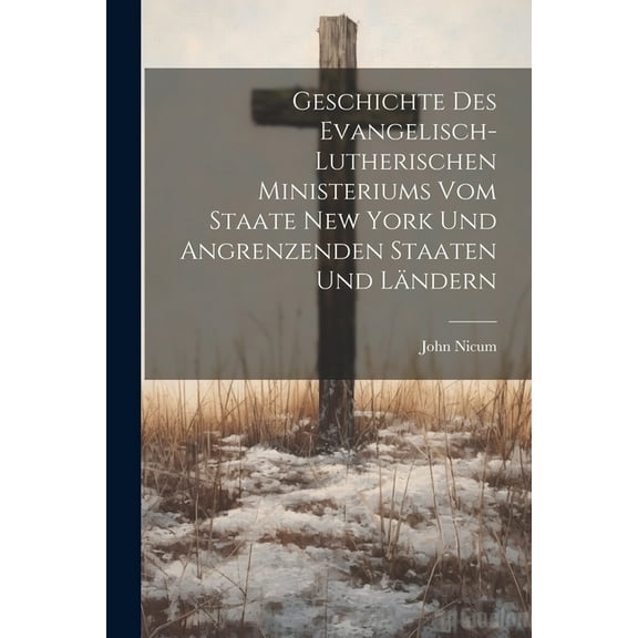Geschichte Des Evangelisch-Lutherischen Ministeriums Vom Staate New York Und Angrenzenden Staaten Und Ländern (Paperback)